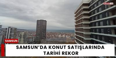Samsun’da Konut Satışlarında Tarihi Rekor