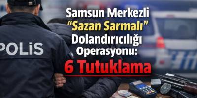 Samsun Merkezli “Sazan Sarmalı” Dolandırıcılığı Operasyonu: 6 Tutuklama