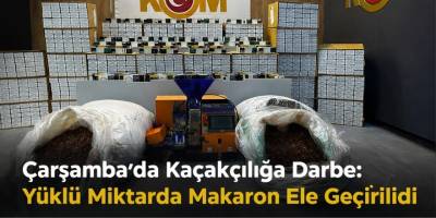 Çarşamba’da Kaçakçılığa Darbe: Yüklü Miktarda Makaron Ele Geçirildi