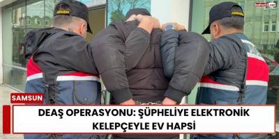 DEAŞ Operasyonu: Şüpheliye Elektronik Kelepçeyle Ev Hapsi