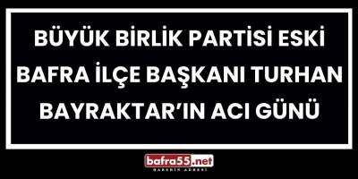 Büyük Birlik Partisi Eski Bafra İlçe Başkanı Turhan Bayraktar’ın Acı Günü