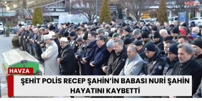 Şehit Polis Recep Şahin’in Babası Nuri Şahin Hayatını Kaybetti