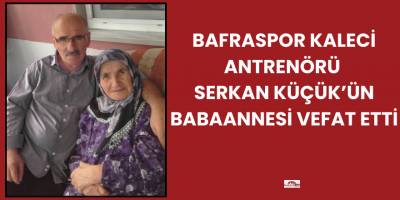 Bafraspor Kaleci Antrenörü Serkan Küçük’ün Babaannesi Vefat Etti