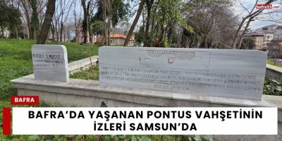 Bafra’da Yaşanan Pontus Vahşetinin İzleri Samsun’da