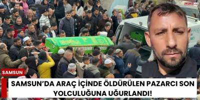 Samsun’da Araç İçinde Öldürülen Pazarcı Son Yolculuğuna Uğurlandı