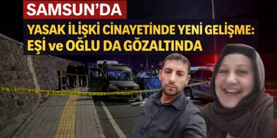 Samsun’da Yasak İlişki Cinayetinde Yeni Gelişme: Eşi ve Oğlu da Gözaltında