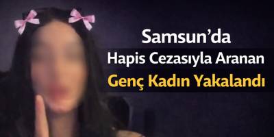 Samsun’da Hapis Cezasıyla Aranan Genç Kadın Yakalandı