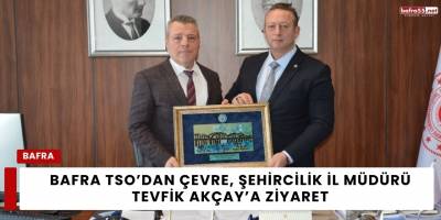 Bafra TSO’dan Çevre, Şehircilik  İl Müdürü Tevfik Akçay’a Ziyaret