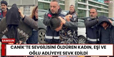 Canik’te Cinayet: Sevgilisini Öldüren Kadın, Eşi ve Oğlu Adliyede