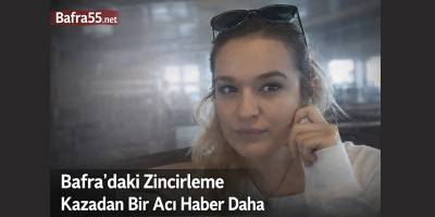 Bafra’daki Zincirleme Kazadan Bir Acı Haber Daha