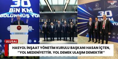 HASYOL İnşaat Yönetim Kurulu Başkanı Hasan İçten, ‘’Yol Medeniyettir. Yol Demek Ulaşım Demektir’’