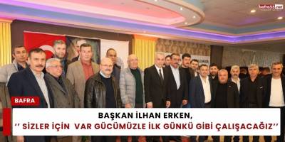 Başkan İlhan Erken,  ‘’ Sizler İçin  Var Gücümüzle İlk Günkü Gibi Çalışacağız’’