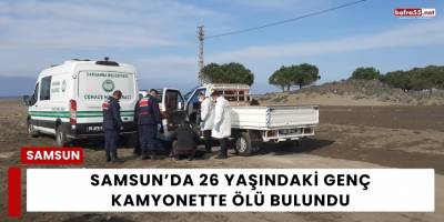 Samsun’da 26 Yaşındaki Genç Kamyonette Ölü Bulundu