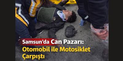 Samsun’da Can Pazarı: Otomobil ile Motosiklet Çarpıştı