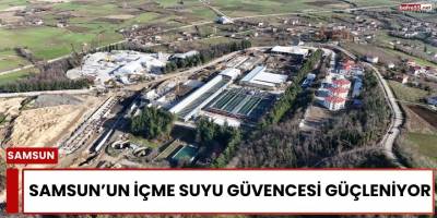 Samsun’un İçme Suyu Güvencesi Güçleniyor
