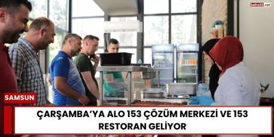Çarşamba’ya Alo 153 Çözüm Merkezi ve 153 Restoran Geliyor