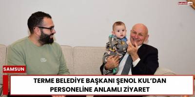 Terme Belediye Başkanı Şenol Kul’dan Personeline Anlamlı Ziyaret
