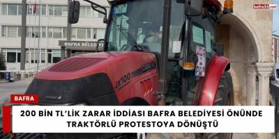 200 Bin TL’lik Zarar İddiası Bafra Belediyesi Önünde Traktörlü Protestoya Dönüştü