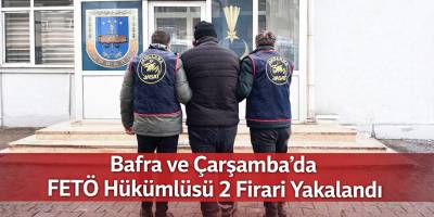 Bafra ve Çarşamba'da FETÖ Hükümlüsü 2 Firari Yakalandı