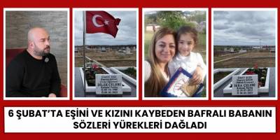 6 Şubat’ta Eşini ve Kızını Kaybeden Bafralı Babanın Sözleri Yürekleri Dağladı