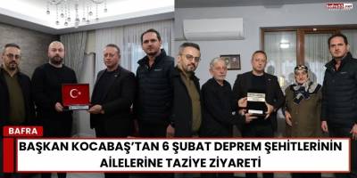 Başkan Kocabaş’tan 6 Şubat Deprem Şehitlerinin Ailelerine Taziye Ziyareti