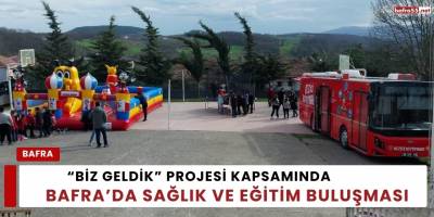 “Biz Geldik” Projesi Kapsamında Bafra’da Sağlık ve Eğitim Buluşması