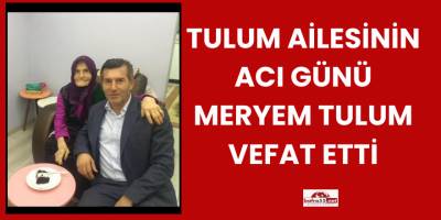 Tulum Ailesinin Acı Günü Meryem Tulum Vefat Etti