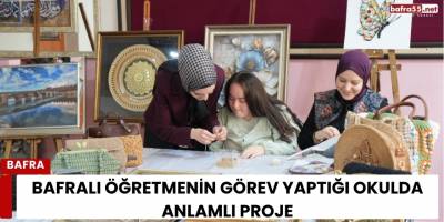 Bafralı Öğretmenin Görev Yaptığı Okulda Anlamlı Proje