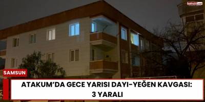 Atakum’da Gece Yarısı Dayı-Yeğen Kavgası: 3 Yaralı