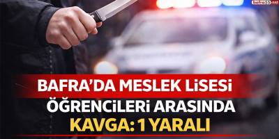 Bafra’da Meslek Lisesi Öğrencileri Arasında Kavga: 1 Yaralı