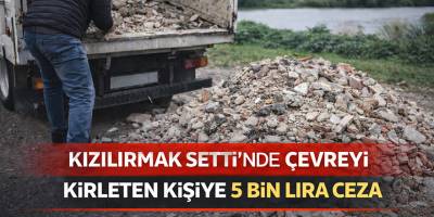 Kızılırmak Setti’nde Çevreyi Kirleten Kişiye 5 Bin Lira Ceza