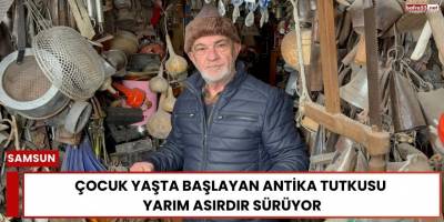 Çocuk Yaşta Başlayan Antika Tutkusu  Yarım Asırdır Sürüyor