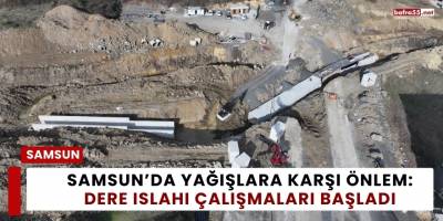 Samsun’da Yağışlara Karşı Önlem: Dere Islahı Çalışmaları Başladı
