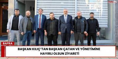 Başkan Kılıç’tan Başkan Çatan ve Yönetimine Hayırlı Olsun Ziyareti