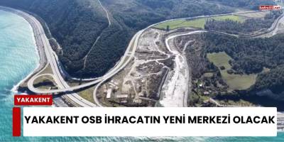 Yakakent OSB İhracatın Yeni Merkezi Olacak