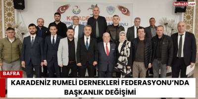 Karadeniz Rumeli Dernekleri Federasyonu’nda Başkanlık Değişimi