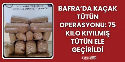 Bafra’da Kaçak Tütün Operasyonu: 75 Kilo Kıyılmış Tütün Ele Geçirildi