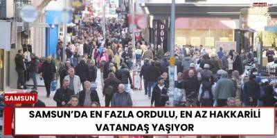Samsun’da En Fazla Ordulu, En Az Hakkarili Vatandaş Yaşıyor
