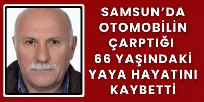 Samsun’da Otomobilin Çarptığı 66 Yaşındaki Yaya Hayatını Kaybetti
