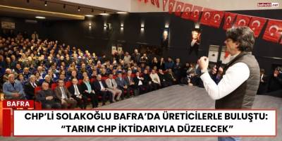 CHP’li Solakoğlu Bafra’da Üreticilerle Buluştu: “Tarım CHP İktidarıyla Düzelecek”