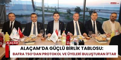 Alaçam’da Güçlü Birlik Tablosu: Bafra TSO’dan Protokol ve Üyeleri Buluşturan İftar