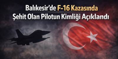 Balıkesir’de F-16 Kazasında Şehit Olan Pilotun Kimliği Açıklandı