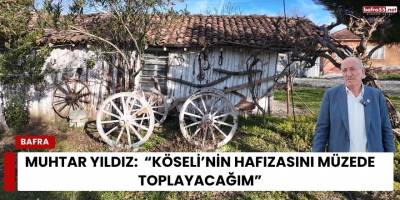Muhtar Yıldız:  “Köseli’nin Hafızasını Müzede Toplayacağım”