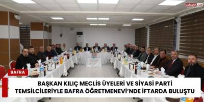 Bafra’da Başkan Hamit Kılıç Meclis Üyeleri ve Parti Temsilcileriyle İftar Programında Buluştu