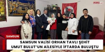 Samsun Valisi Orhan Tavlı Şehit Umut Bulut’un Ailesiyle İftarda Buluştu