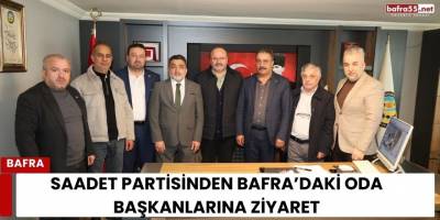 Saadet Partisinden Bafra’daki Oda Başkanlarına Ziyaret