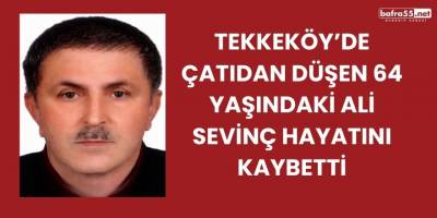 Tekkeköy’de Çatıdan Düşen 64 Yaşındaki Ali Sevinç Hayatını Kaybetti