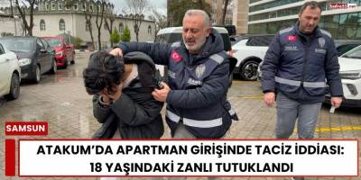 Atakum’da Apartman Girişinde Taciz İddiası: 18 Yaşındaki Zanlı Tutuklandı