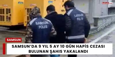 Samsun’da 9 Yıl 5 Ay 10 Gün Hapis Cezası Bulunan Şahıs Yakalandı