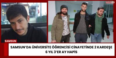 Samsun’da Üniversite Öğrencisi Cinayetinde 2 Kardeşe 6 Yıl 3’er Ay Hapis